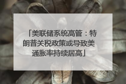 美联储系统高管：特朗普关税政策或导致美通胀率持续居高