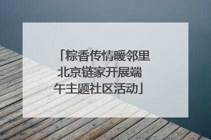 粽香传情暖邻里 北京链家开展端午主题社区活动