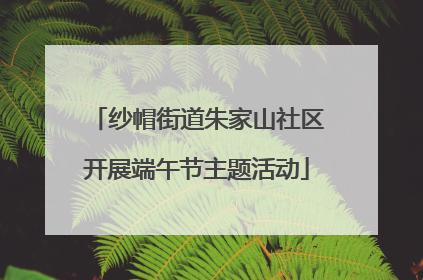 纱帽街道朱家山社区开展端午节主题活动