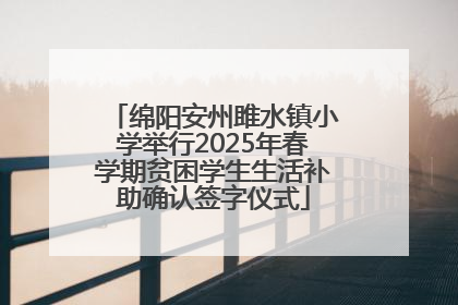 绵阳安州雎水镇小学举行2025年春学期贫困学生生活补助确认签字仪式