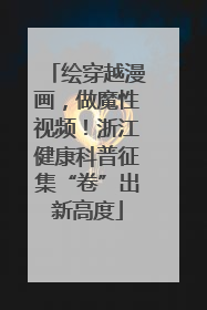 绘穿越漫画，做魔性视频！浙江健康科普征集“卷”出新高度