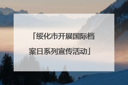 绥化市开展国际档案日系列宣传活动