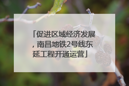 促进区域经济发展，南昌地铁2号线东延工程开通运营