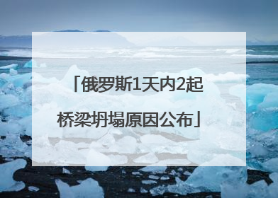 俄罗斯1天内2起桥梁坍塌原因公布