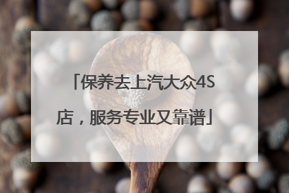 保养去上汽大众4S店，服务专业又靠谱