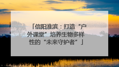 信阳淮滨：打造“户外课堂”培养生物多样性的“未来守护者”