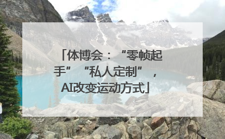体博会：“零帧起手”“私人定制”，AI改变运动方式