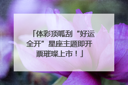 体彩顶呱刮“好运全开”星座主题即开票璀璨上市！