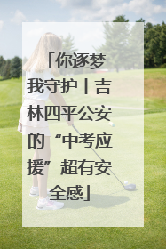 你逐梦 我守护丨吉林四平公安的“中考应援”超有安全感