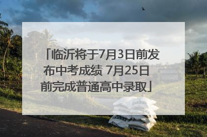 临沂将于7月3日前发布中考成绩 7月25日前完成普通高中录取