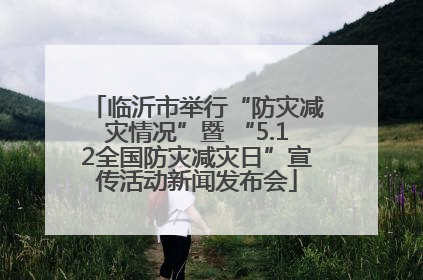 临沂市举行“防灾减灾情况”暨 “5.12全国防灾减灾日”宣传活动新闻发布会