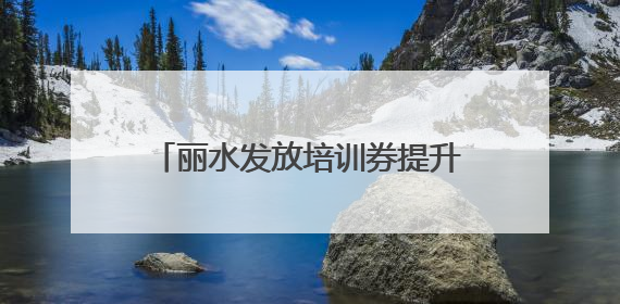 丽水发放培训券提升农民创富技能 农民培训班，农民来点单