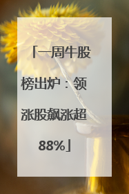 一周牛股榜出炉：领涨股飙涨超88%
