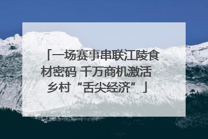 一场赛事串联江陵食材密码 千万商机激活乡村“舌尖经济”