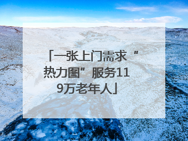 一张上门需求“热力图”服务119万老年人