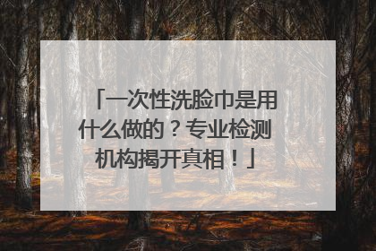 一次性洗脸巾是用什么做的？专业检测机构揭开真相！