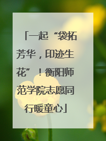 一起“袋拓芳华，印迹生花”！衡阳师范学院志愿同行暖童心
