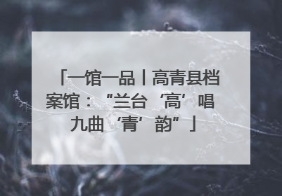 一馆一品丨高青县档案馆：“兰台‘高’唱 九曲‘青’韵”