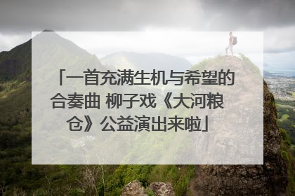 一首充满生机与希望的合奏曲 柳子戏《大河粮仓》公益演出来啦