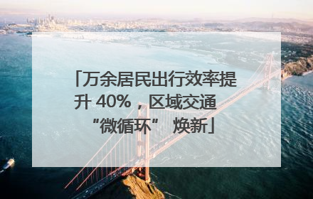 万余居民出行效率提升 40%，区域交通 “微循环” 焕新
