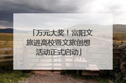 万元大奖！富阳文旅进高校暨文旅创想活动正式启动