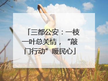 三都公安：一枝一叶总关情，“敲门行动”暖民心