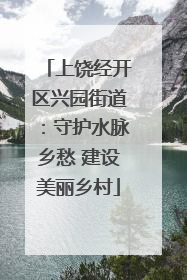 上饶经开区兴园街道：守护水脉乡愁 建设美丽乡村