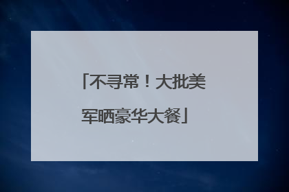 不寻常！大批美军晒豪华大餐