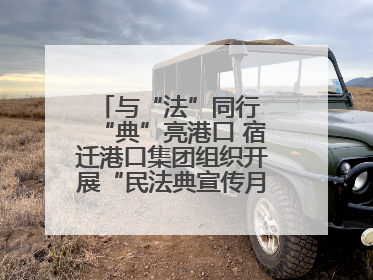 与“法”同行 “典”亮港口 宿迁港口集团组织开展“民法典宣传月”系列活动