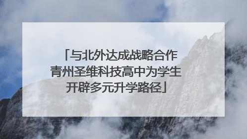 与北外达成战略合作 青州圣维科技高中为学生开辟多元升学路径