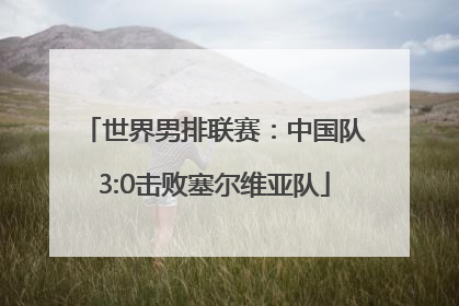 世界男排联赛：中国队3:0击败塞尔维亚队