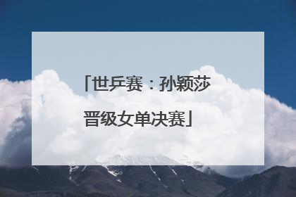 世乒赛：孙颖莎晋级女单决赛