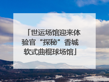 世运场馆迎来体验官“探秘”香城软式曲棍球场馆