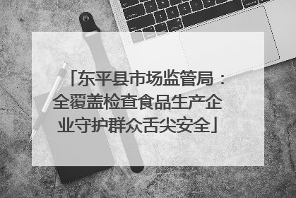 东平县市场监管局：全覆盖检查食品生产企业守护群众舌尖安全
