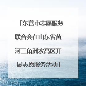 东营市志愿服务联合会在山东省黄河三角洲农高区开展志愿服务活动