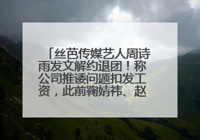丝芭传媒艺人周诗雨发文解约退团！称公司推诿问题扣发工资，此前鞠婧祎、赵粤等多名艺人解约