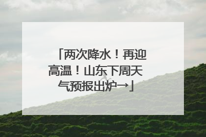 两次降水！再迎高温！山东下周天气预报出炉→
