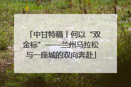 中甘特稿丨何以“双金标”——兰州马拉松与一座城的双向奔赴