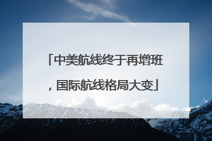 中美航线终于再增班，国际航线格局大变