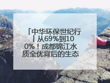 中华环保世纪行丨从69%到100%！成都锦江水质全优背后的生态治理密码