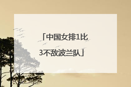 中国女排1比3不敌波兰队