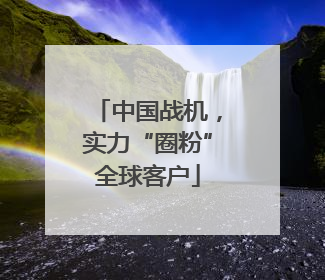 中国战机，实力“圈粉”全球客户