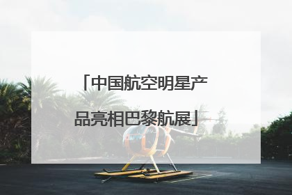 中国航空明星产品亮相巴黎航展