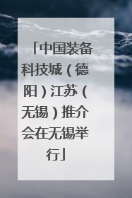 中国装备科技城（德阳）江苏（无锡）推介会在无锡举行