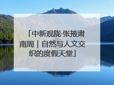 中新观陇·张掖肃南周｜自然与人文交织的度假天堂