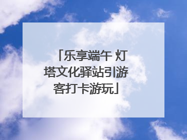 乐享端午 灯塔文化驿站引游客打卡游玩
