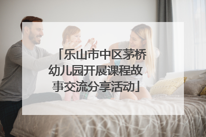 乐山市中区茅桥幼儿园开展课程故事交流分享活动