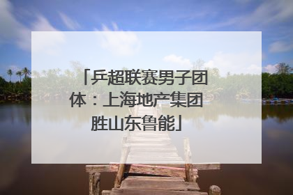 乒超联赛男子团体：上海地产集团胜山东鲁能