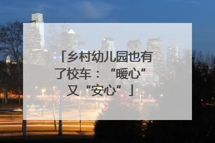 乡村幼儿园也有了校车：“暖心”又“安心”