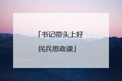 书记带头上好民兵思政课